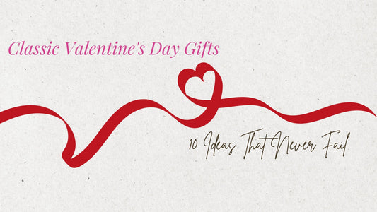Classic Valentine's Day Gifts: 10 Ideas That Never Fail