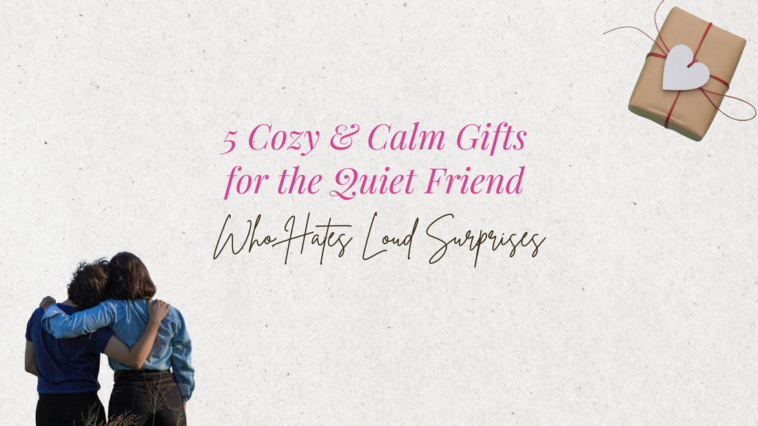 5 Cozy & Calm Gifts for the Quiet Friend Who Hates Loud Surprises