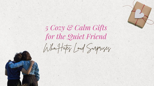 5 Cozy & Calm Gifts for the Quiet Friend Who Hates Loud Surprises