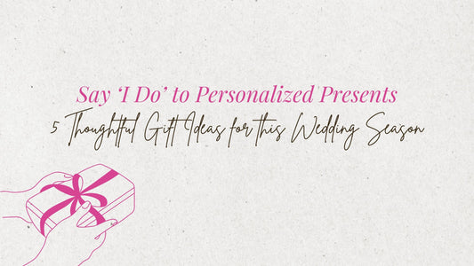 Say ‘I Do’ to Personalized Presents: 5 Thoughtful Gift Ideas for this Wedding Season