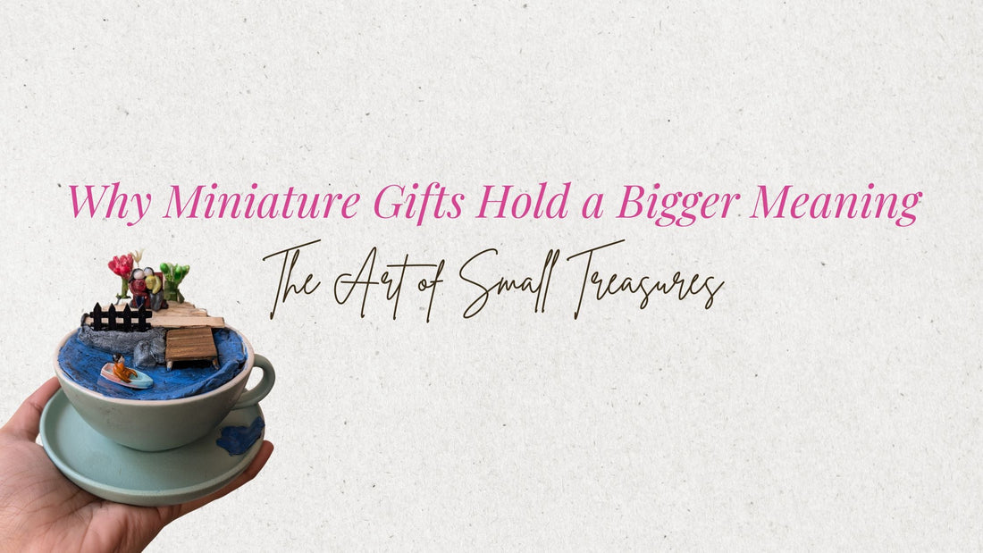 Why Miniature Gifts Hold a Bigger Meaning: The Art of Small Treasures